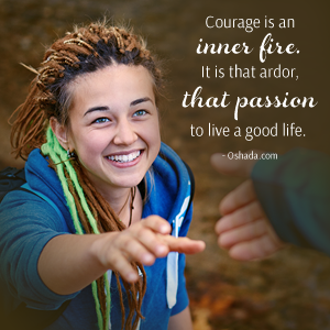 Courage is an inner fire. - Oshada